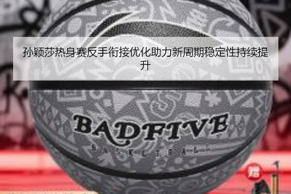 孙颖莎热身赛反手衔接优化助力新周期稳定性持续提升